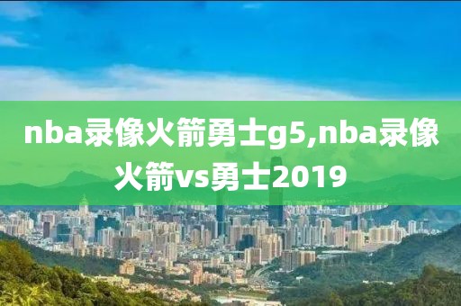 nba录像火箭勇士g5,nba录像火箭vs勇士2019