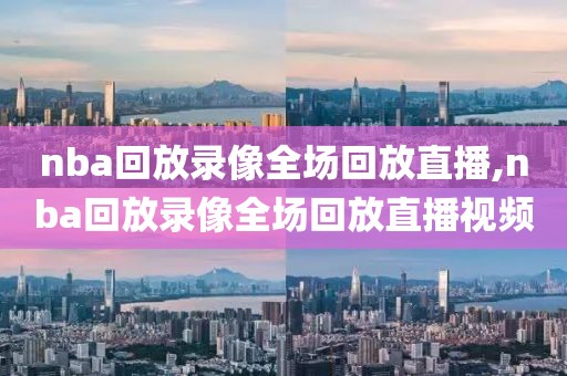 nba回放录像全场回放直播,nba回放录像全场回放直播视频