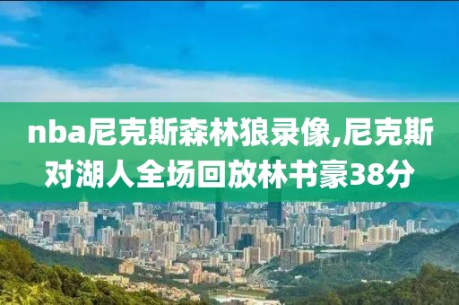 nba尼克斯森林狼录像,尼克斯对湖人全场回放林书豪38分