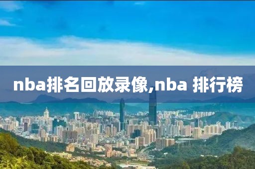 nba排名回放录像,nba 排行榜