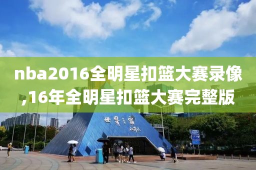 nba2016全明星扣篮大赛录像,16年全明星扣篮大赛完整版