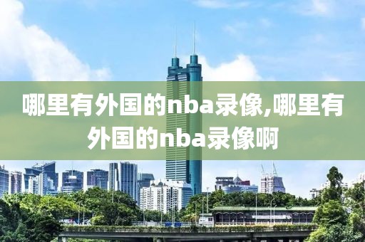 哪里有外国的nba录像,哪里有外国的nba录像啊
