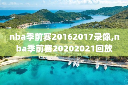 nba季前赛20162017录像,nba季前赛20202021回放