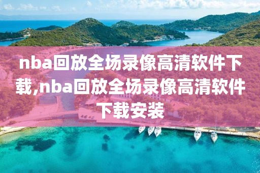 nba回放全场录像高清软件下载,nba回放全场录像高清软件下载安装