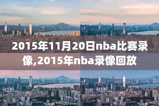 2015年11月20日nba比赛录像,2015年nba录像回放