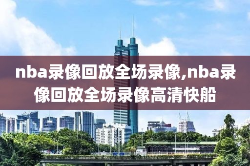 nba录像回放全场录像,nba录像回放全场录像高清快船