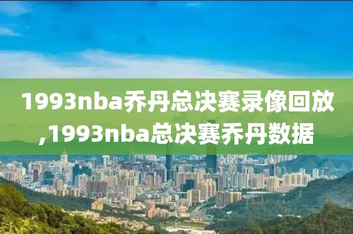 1993nba乔丹总决赛录像回放,1993nba总决赛乔丹数据