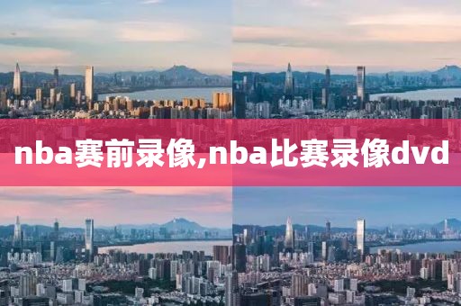 nba赛前录像,nba比赛录像dvd