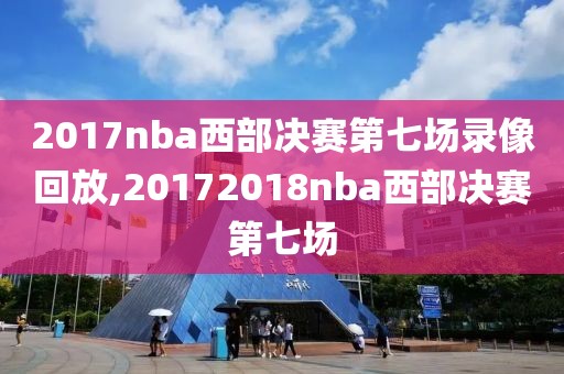 2017nba西部决赛第七场录像回放,20172018nba西部决赛第七场