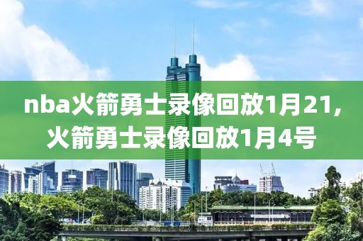 nba火箭勇士录像回放1月21,火箭勇士录像回放1月4号