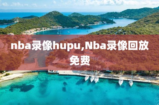 nba录像hupu,Nba录像回放免费