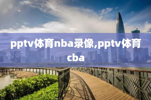 pptv体育nba录像,pptv体育cba