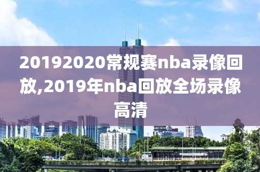 20192020常规赛nba录像回放,2019年nba回放全场录像高清