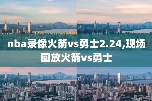 nba录像火箭vs勇士2.24,现场回放火箭vs勇士