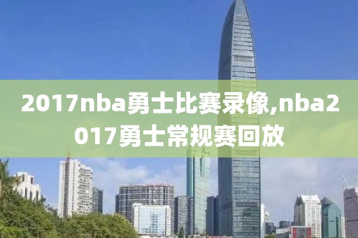 2017nba勇士比赛录像,nba2017勇士常规赛回放
