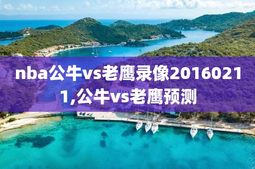 nba公牛vs老鹰录像20160211,公牛vs老鹰预测