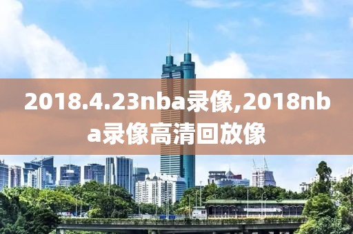2018.4.23nba录像,2018nba录像高清回放像