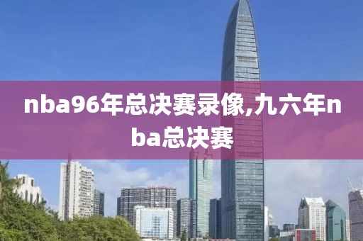 nba96年总决赛录像,九六年nba总决赛