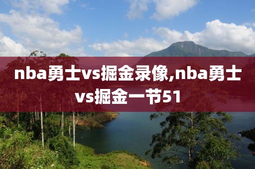nba勇士vs掘金录像,nba勇士vs掘金一节51