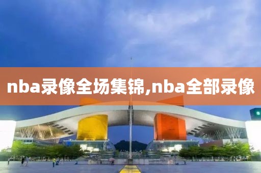 nba录像全场集锦,nba全部录像
