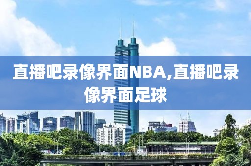 直播吧录像界面NBA,直播吧录像界面足球