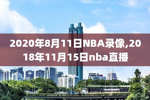 2020年8月11日NBA录像,2018年11月15日nba直播