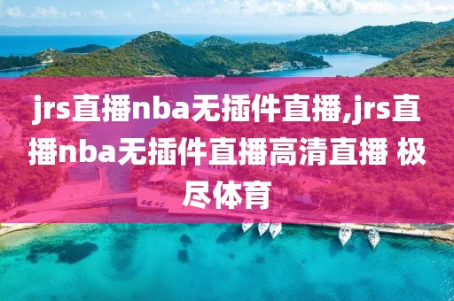 jrs直播nba无插件直播,jrs直播nba无插件直播高清直播 极尽体育