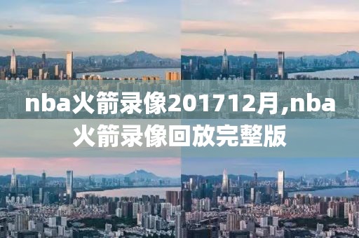 nba火箭录像201712月,nba火箭录像回放完整版