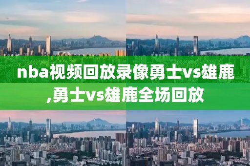 nba视频回放录像勇士vs雄鹿,勇士vs雄鹿全场回放