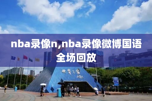nba录像n,nba录像微博国语全场回放