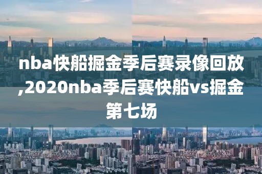 nba快船掘金季后赛录像回放,2020nba季后赛快船vs掘金第七场