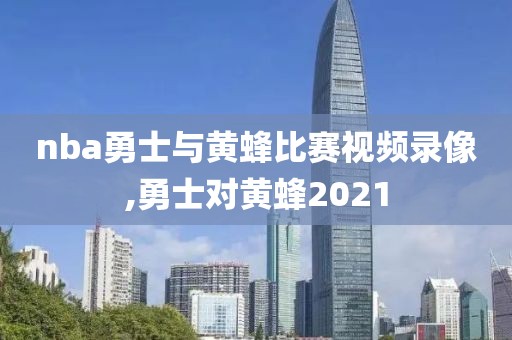 nba勇士与黄蜂比赛视频录像,勇士对黄蜂2021