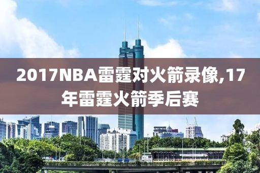 2017NBA雷霆对火箭录像,17年雷霆火箭季后赛