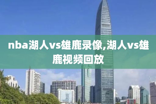 nba湖人vs雄鹿录像,湖人vs雄鹿视频回放