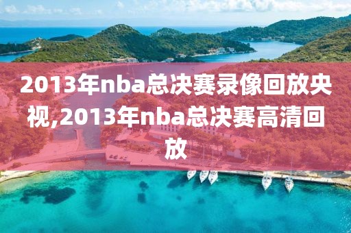 2013年nba总决赛录像回放央视,2013年nba总决赛高清回放