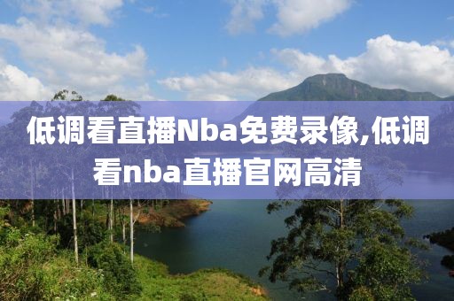 低调看直播Nba免费录像,低调看nba直播官网高清