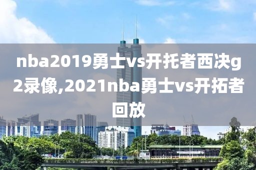 nba2019勇士vs开托者西决g2录像,2021nba勇士vs开拓者回放