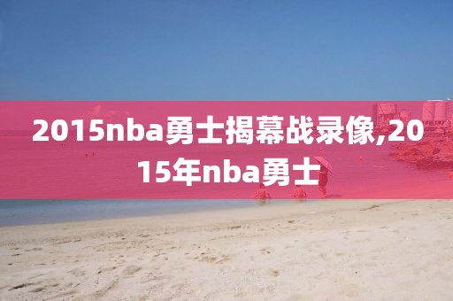 2015nba勇士揭幕战录像,2015年nba勇士