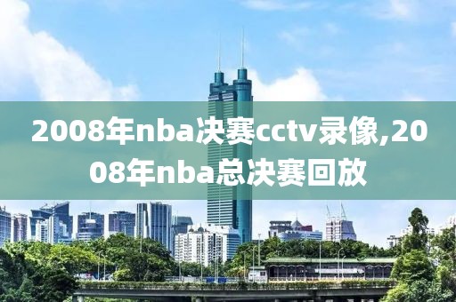 2008年nba决赛cctv录像,2008年nba总决赛回放