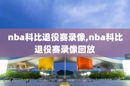 nba科比退役赛录像,nba科比退役赛录像回放