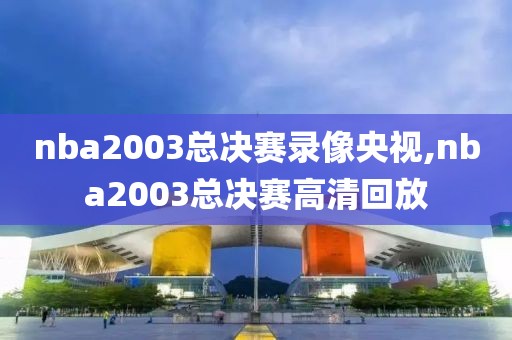 nba2003总决赛录像央视,nba2003总决赛高清回放