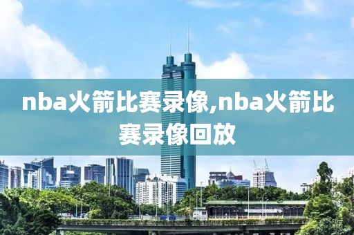 nba火箭比赛录像,nba火箭比赛录像回放
