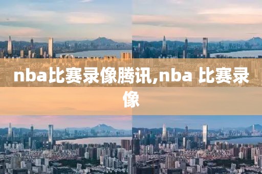 nba比赛录像腾讯,nba 比赛录像
