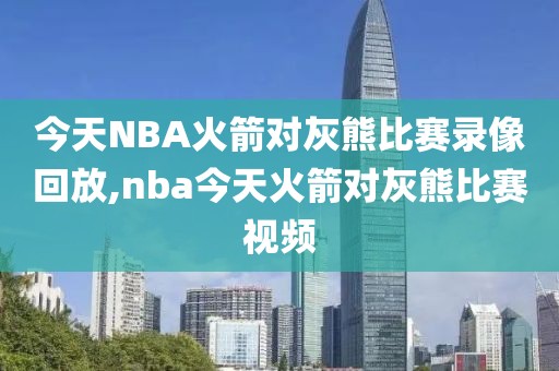 今天NBA火箭对灰熊比赛录像回放,nba今天火箭对灰熊比赛视频