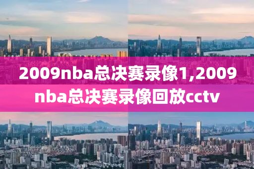 2009nba总决赛录像1,2009nba总决赛录像回放cctv