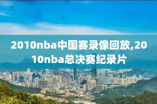 2010nba中国赛录像回放,2010nba总决赛纪录片