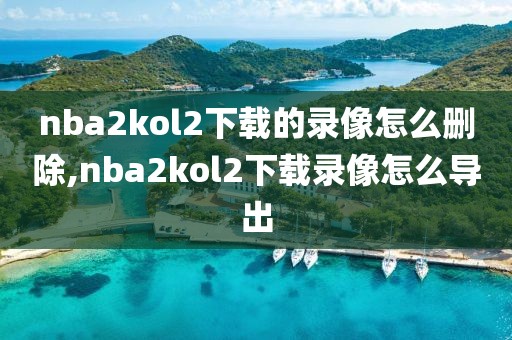 nba2kol2下载的录像怎么删除,nba2kol2下载录像怎么导出