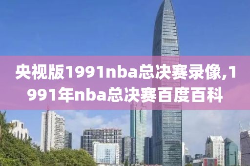 央视版1991nba总决赛录像,1991年nba总决赛百度百科