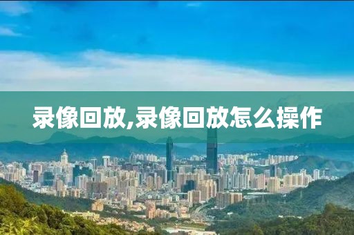 录像回放,录像回放怎么操作
