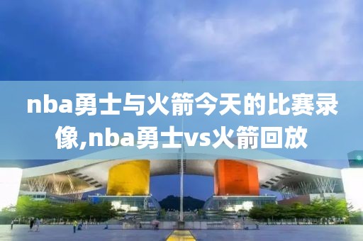 nba勇士与火箭今天的比赛录像,nba勇士vs火箭回放